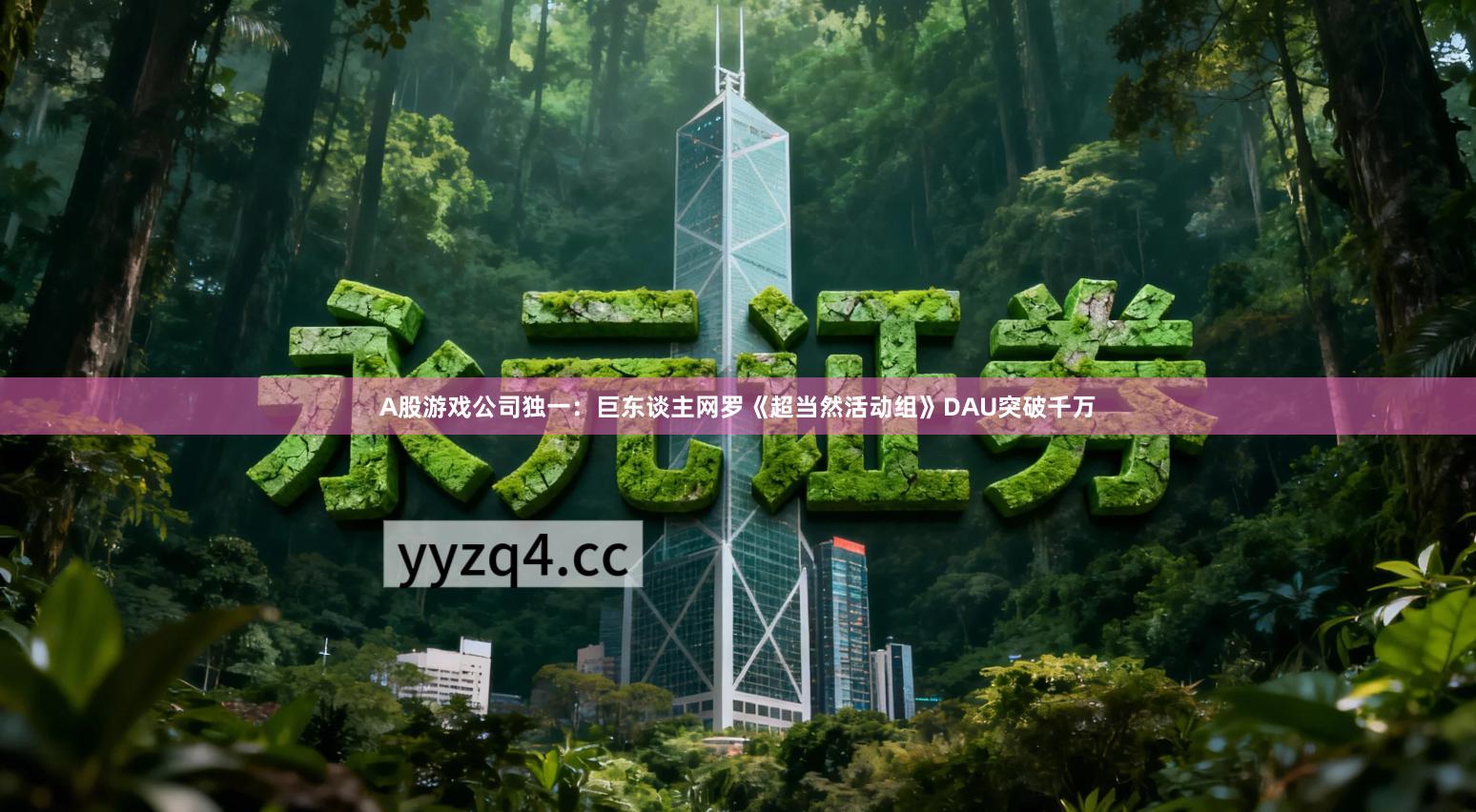 A股游戏公司独一：巨东谈主网罗《超当然活动组》DAU突破千万