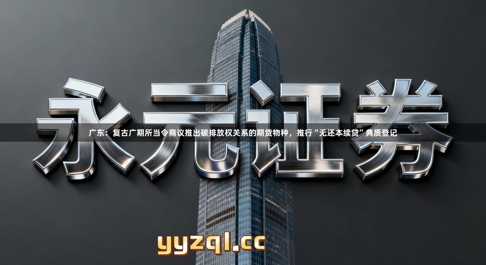 广东：复古广期所当令商议推出碳排放权关系的期货物种，推行“无还本续贷”典质登记