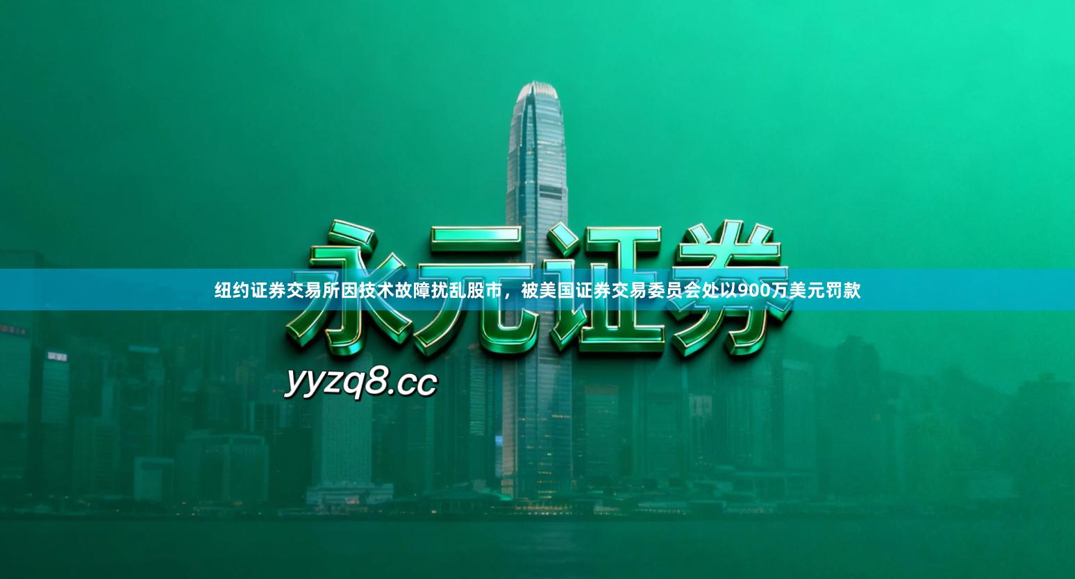 纽约证券交易所因技术故障扰乱股市,被美国证券交易委员会处以900万美元罚款